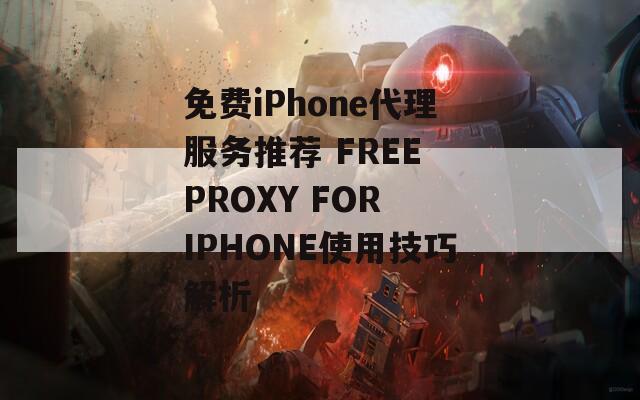 免费iPhone代理服务推荐 FREE PROXY FOR IPHONE使用技巧解析