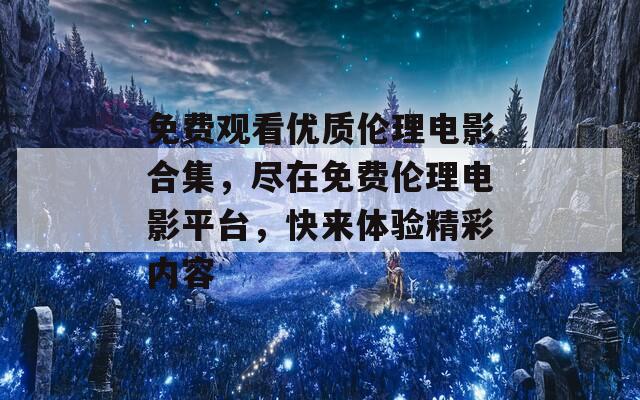 免费观看优质伦理电影合集，尽在免费伦理电影平台，快来体验精彩内容  第1张