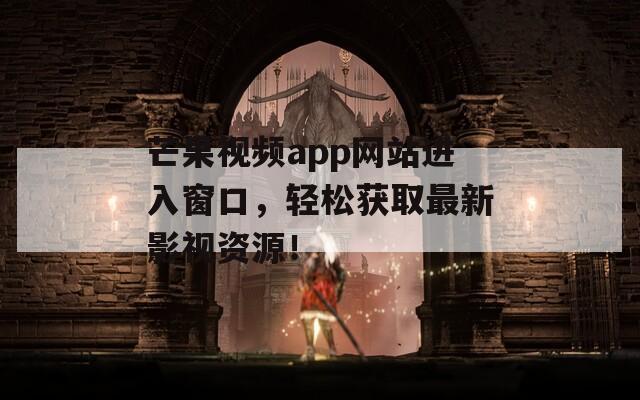 芒果视频app网站进入窗口，轻松获取最新影视资源！