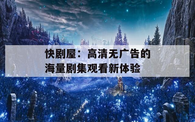 快剧屋：高清无广告的海量剧集观看新体验