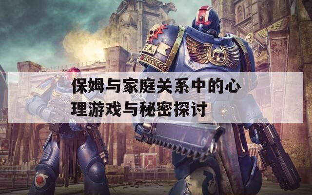 保姆与家庭关系中的心理游戏与秘密探讨