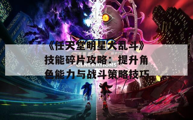 《任天堂明星大乱斗》技能碎片攻略：提升角色能力与战斗策略技巧