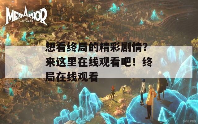 想看终局的精彩剧情？来这里在线观看吧！终局在线观看