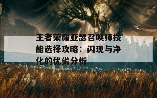 王者荣耀亚瑟召唤师技能选择攻略：闪现与净化的优劣分析  第1张