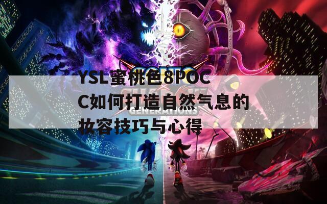 YSL蜜桃色8POCC如何打造自然气息的妆容技巧与心得  第1张