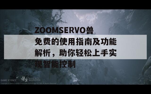 ZOOMSERVO兽免费的使用指南及功能解析，助你轻松上手实现智能控制  第1张