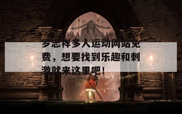 罗志祥多人运动网站免费，想要找到乐趣和刺激就来这里吧！