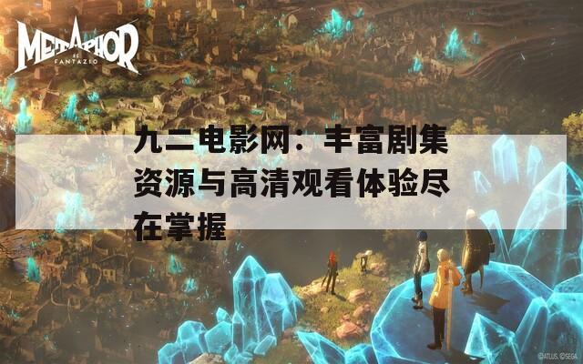 九二电影网：丰富剧集资源与高清观看体验尽在掌握