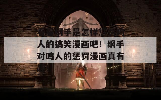 看看纲手是怎样惩罚鸣人的搞笑漫画吧！纲手对鸣人的惩罚漫画真有趣！