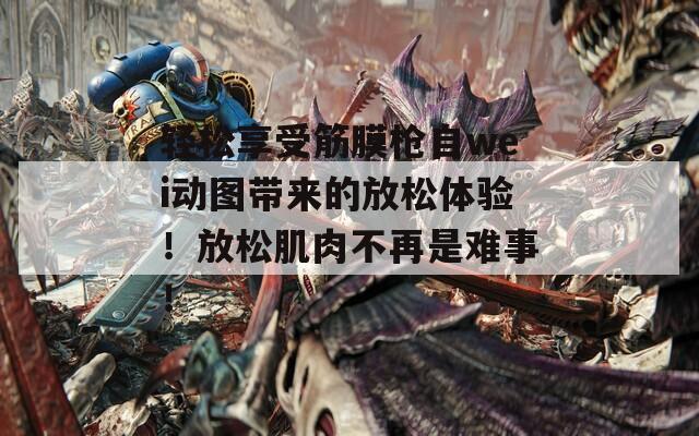 轻松享受筋膜枪自wei动图带来的放松体验！放松肌肉不再是难事！