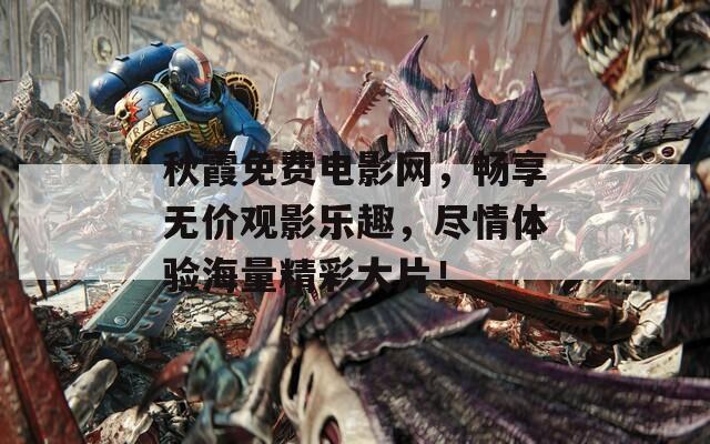 秋霞免费电影网，畅享无价观影乐趣，尽情体验海量精彩大片！