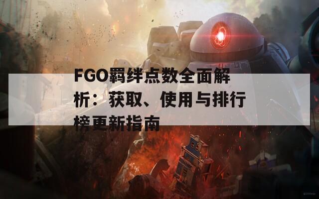 FGO羁绊点数全面解析：获取、使用与排行榜更新指南