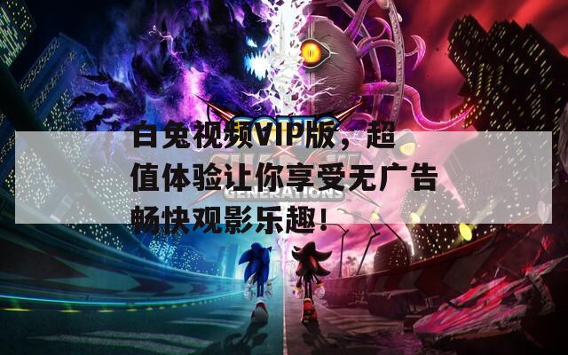 白兔视频VIP版，超值体验让你享受无广告畅快观影乐趣！