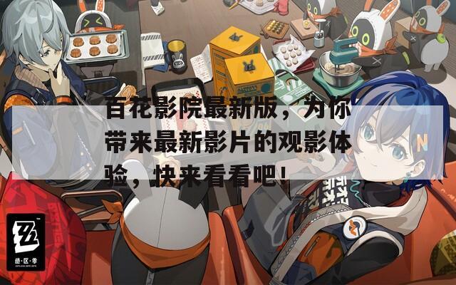 百花影院最新版，为你带来最新影片的观影体验，快来看看吧！
