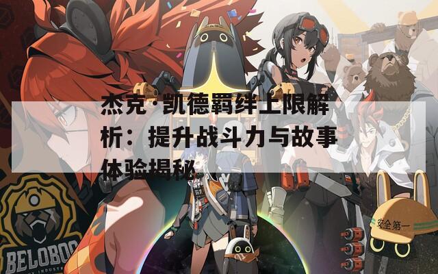 杰克·凯德羁绊上限解析：提升战斗力与故事体验揭秘