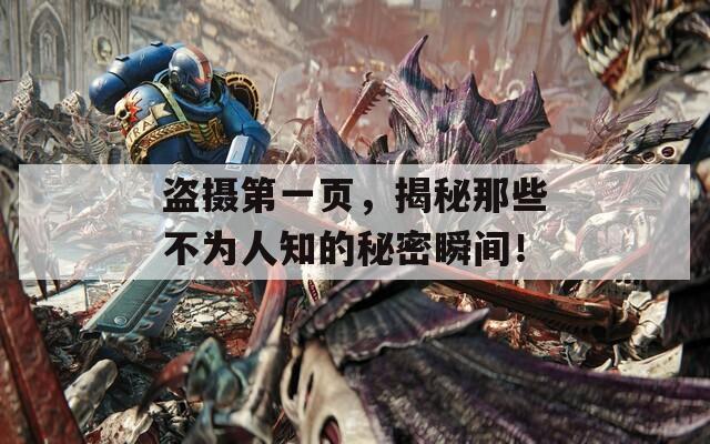 盗摄第一页，揭秘那些不为人知的秘密瞬间！