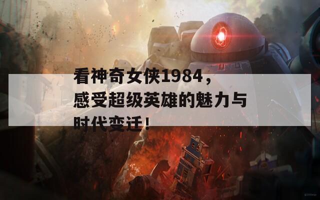 看神奇女侠1984，感受超级英雄的魅力与时代变迁！