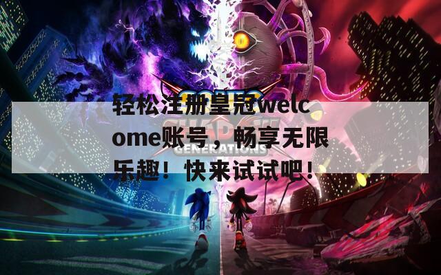 轻松注册皇冠welcome账号，畅享无限乐趣！快来试试吧！