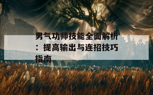 男气功师技能全面解析：提高输出与连招技巧指南