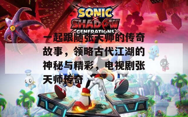 一起跟随张天师的传奇故事，领略古代江湖的神秘与精彩，电视剧张天师传奇
