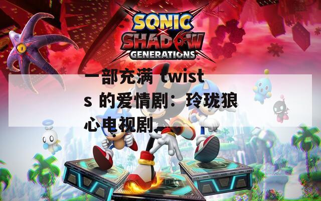 一部充满 twists 的爱情剧：玲珑狼心电视剧