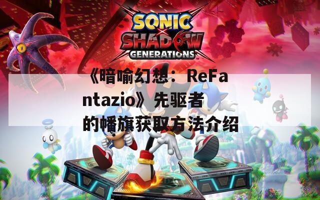 《暗喻幻想：ReFantazio》先驱者的幡旗获取方法介绍