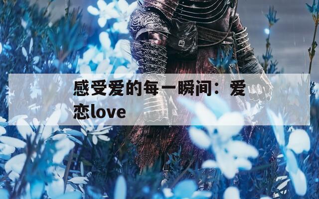 感受爱的每一瞬间：爱恋love