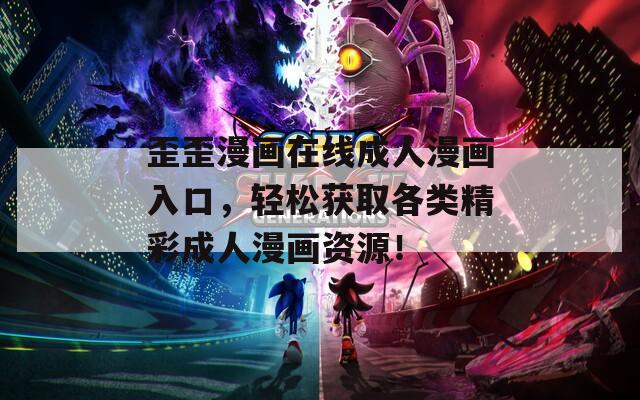 歪歪漫画在线成人漫画入口，轻松获取各类精彩成人漫画资源！