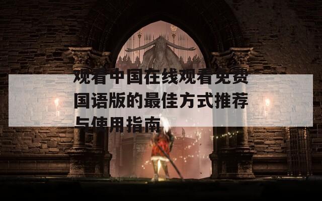 观看中国在线观看免费国语版的最佳方式推荐与使用指南