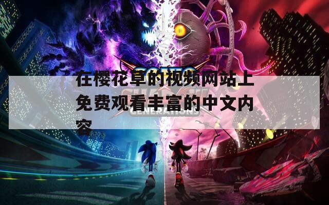 在樱花草的视频网站上免费观看丰富的中文内容