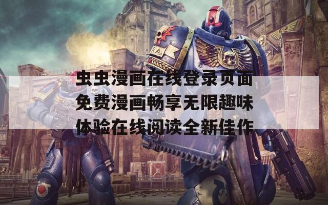 虫虫漫画在线登录页面免费漫画畅享无限趣味体验在线阅读全新佳作