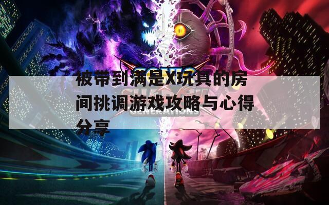 被带到满是X玩具的房间挑调游戏攻略与心得分享