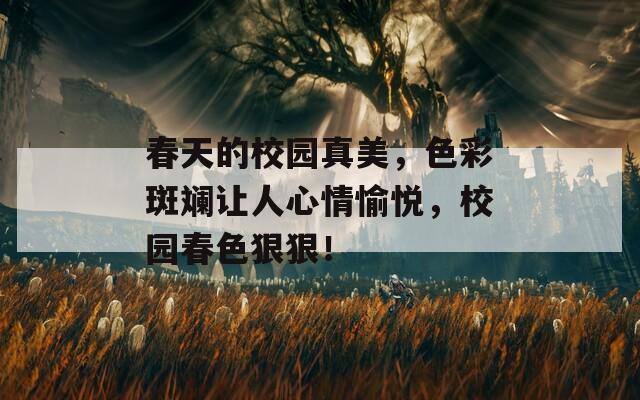 春天的校园真美，色彩斑斓让人心情愉悦，校园春色狠狠！