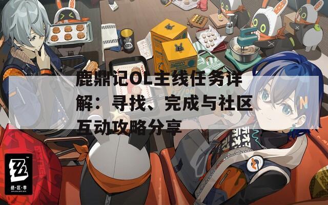鹿鼎记OL主线任务详解：寻找、完成与社区互动攻略分享