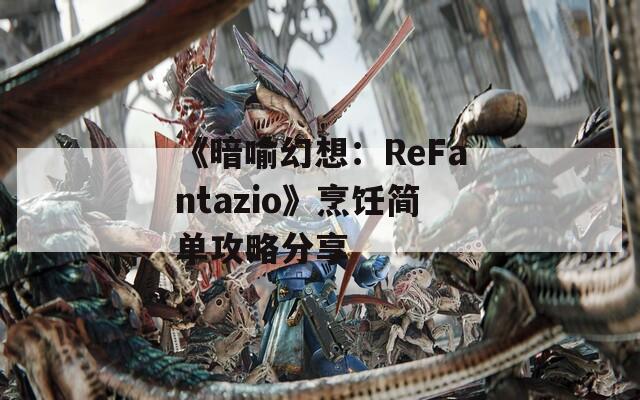 《暗喻幻想：ReFantazio》烹饪简单攻略分享