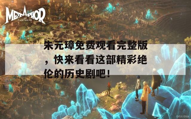 朱元璋免费观看完整版，快来看看这部精彩绝伦的历史剧吧！