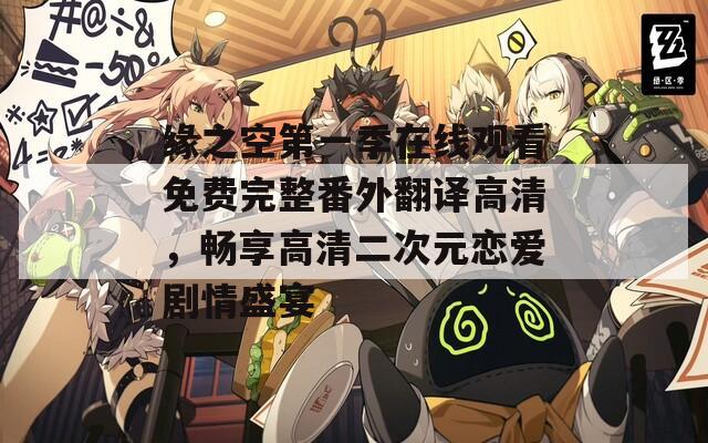 缘之空第一季在线观看免费完整番外翻译高清，畅享高清二次元恋爱剧情盛宴  第1张