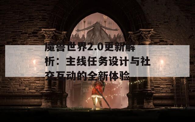 魔兽世界2.0更新解析：主线任务设计与社交互动的全新体验