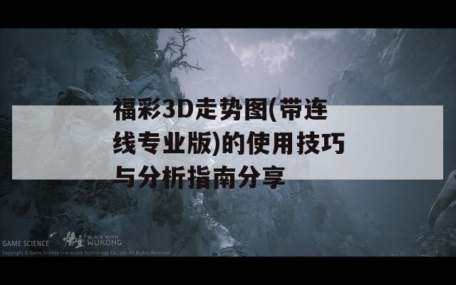 福彩3D走势图(带连线专业版)的使用技巧与分析指南分享  第1张