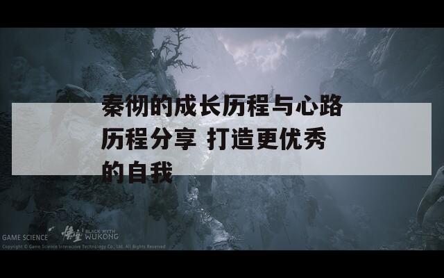 秦彻的成长历程与心路历程分享 打造更优秀的自我