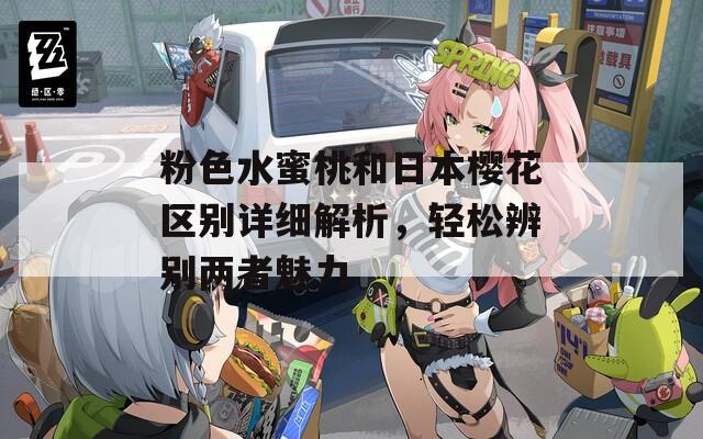 粉色水蜜桃和日本樱花区别详细解析，轻松辨别两者魅力