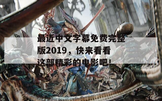 最近中文字幕免费完整版2019，快来看看这部精彩的电影吧！