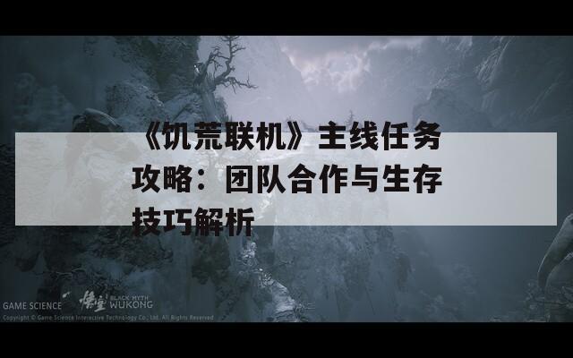 《饥荒联机》主线任务攻略：团队合作与生存技巧解析  第1张