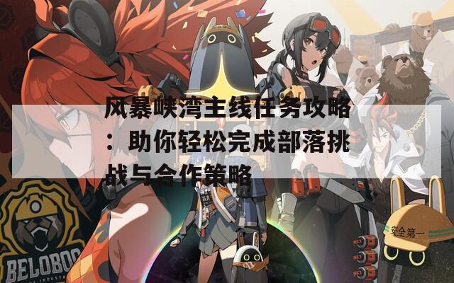 风暴峡湾主线任务攻略：助你轻松完成部落挑战与合作策略