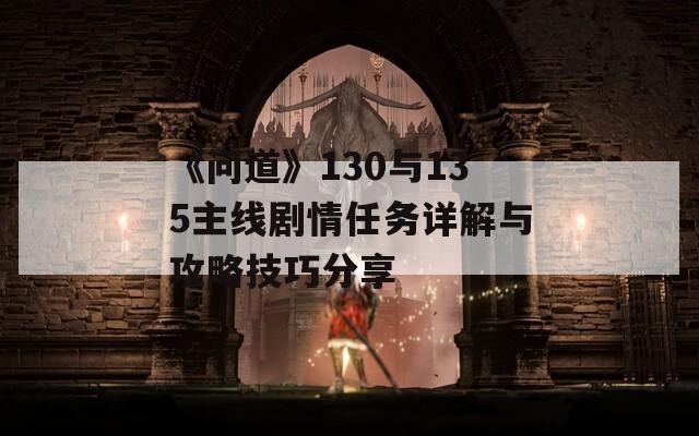 《问道》130与135主线剧情任务详解与攻略技巧分享