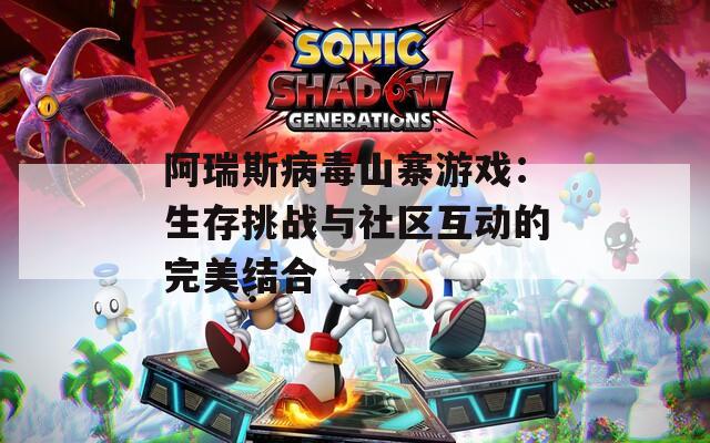 阿瑞斯病毒山寨游戏：生存挑战与社区互动的完美结合