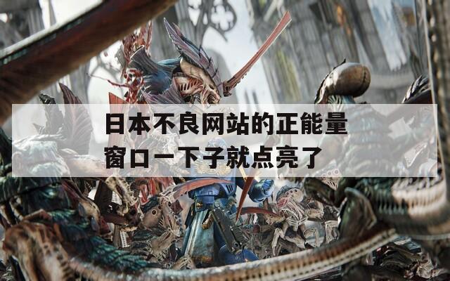 日本不良网站的正能量窗口一下子就点亮了