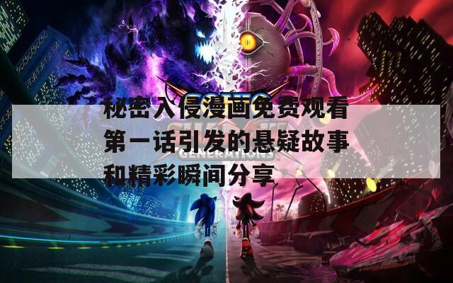 秘密入侵漫画免费观看第一话引发的悬疑故事和精彩瞬间分享