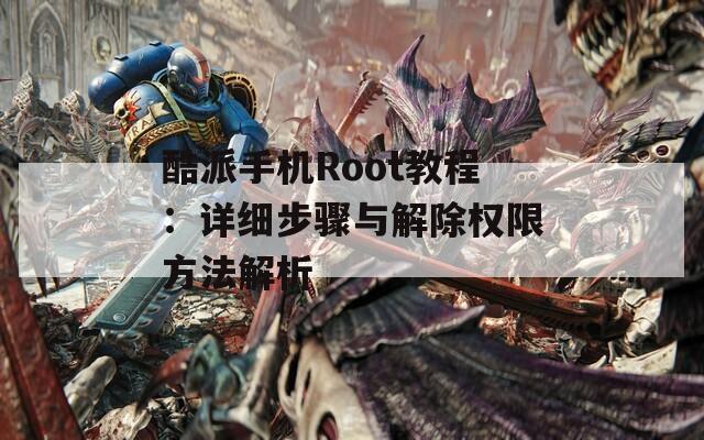 酷派手机Root教程：详细步骤与解除权限方法解析