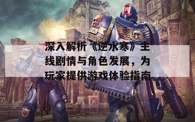 深入解析《逆水寒》主线剧情与角色发展，为玩家提供游戏体验指南
